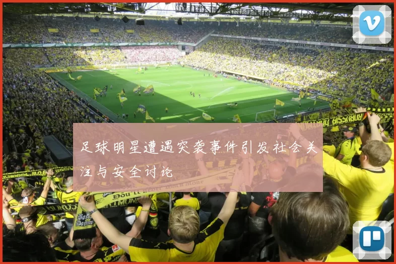 足球明星遭遇突袭事件引发社会关注与安全讨论