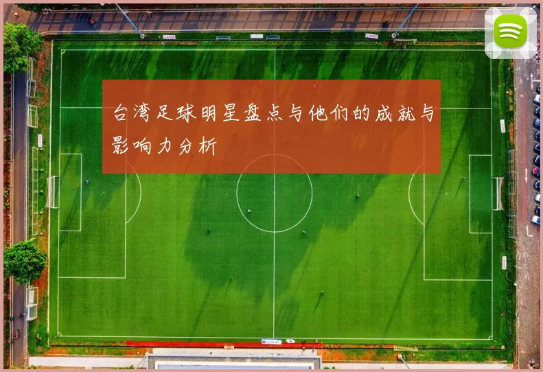 台湾足球明星盘点与他们的成就与影响力分析