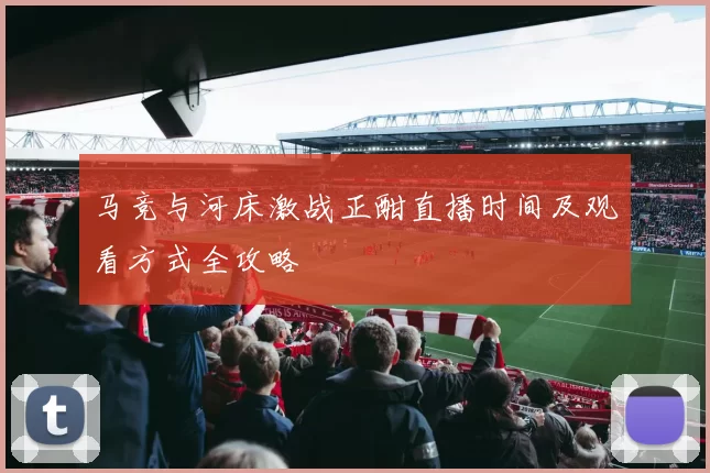 马竞与河床激战正酣直播时间及观看方式全攻略