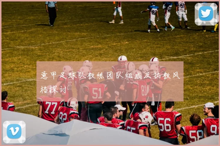 意甲足球队教练团队组成及执教风格探讨