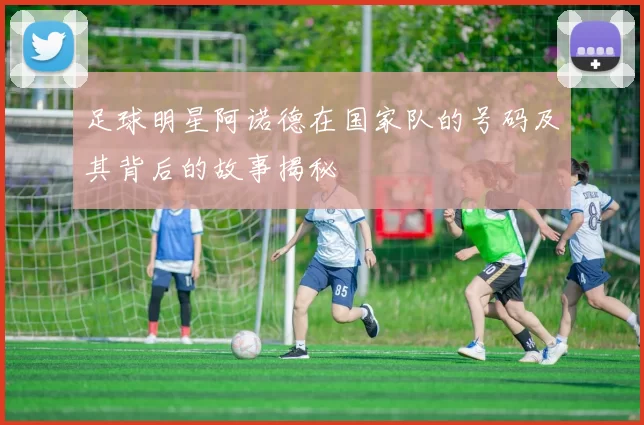 足球明星阿诺德在国家队的号码及其背后的故事揭秘