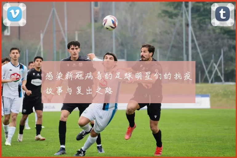 感染新冠病毒的足球明星们的抗疫故事与复出之路