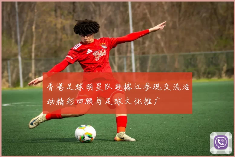 香港足球明星队赴榕江参观交流活动精彩回顾与足球文化推广