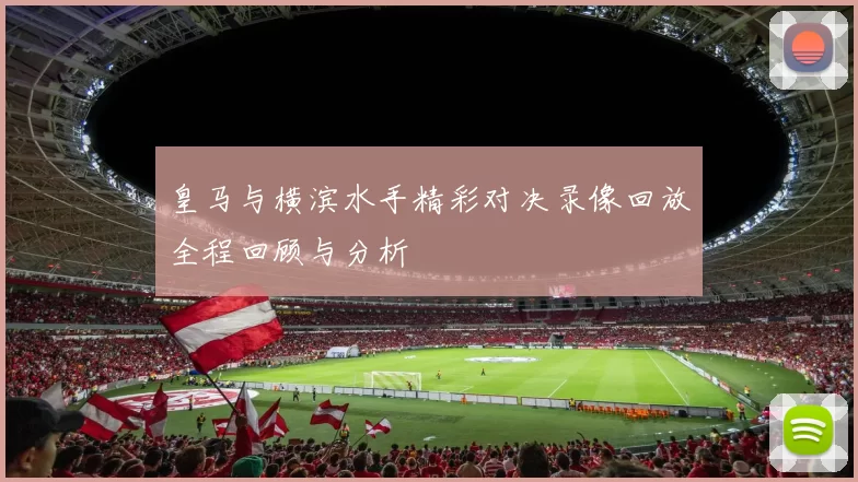 皇马与横滨水手精彩对决录像回放全程回顾与分析