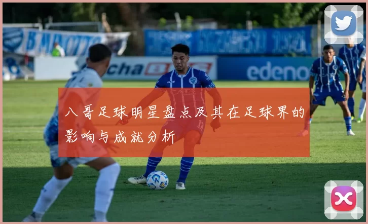 八哥足球明星盘点及其在足球界的影响与成就分析