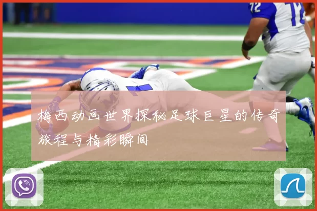 梅西动画世界探秘足球巨星的传奇旅程与精彩瞬间